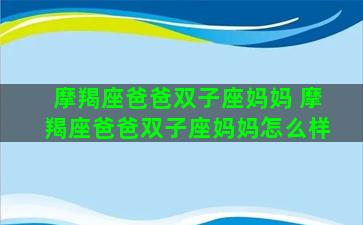 摩羯座爸爸双子座妈妈 摩羯座爸爸双子座妈妈怎么样